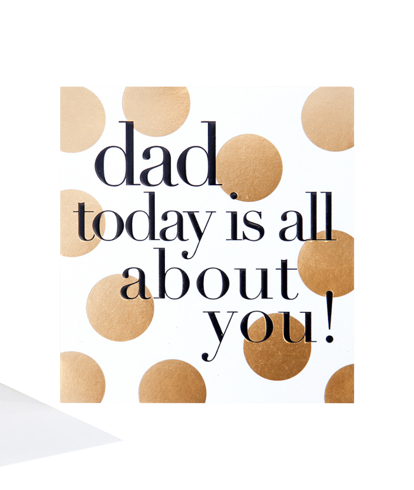 Dad today is all about you